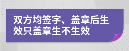 双方均签字、盖章后生效只盖章生不生效