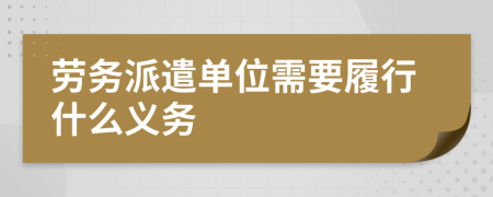 劳务派遣单位需要履行什么义务