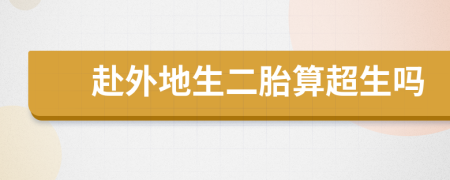 赴外地生二胎算超生吗