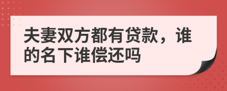 夫妻双方都有贷款，谁的名下谁偿还吗