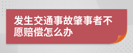 发生交通事故肇事者不愿赔偿怎么办