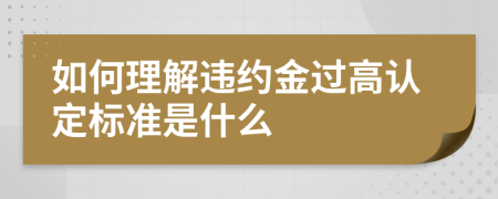 如何理解违约金过高认定标准是什么