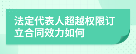 法定代表人超越权限订立合同效力如何