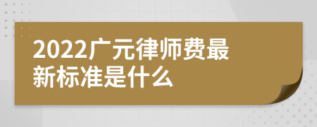 2022广元律师费最新标准是什么