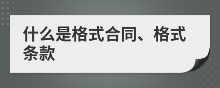 什么是格式合同、格式条款