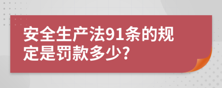 安全生产法91条的规定是罚款多少?