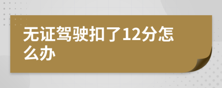无证驾驶扣了12分怎么办