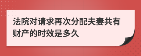 法院对请求再次分配夫妻共有财产的时效是多久