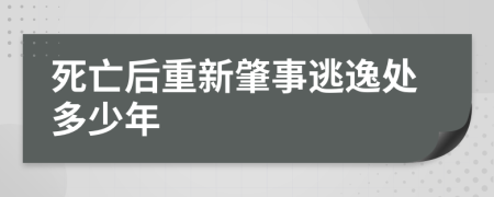 死亡后重新肇事逃逸处多少年