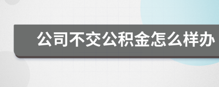 公司不交公积金怎么样办