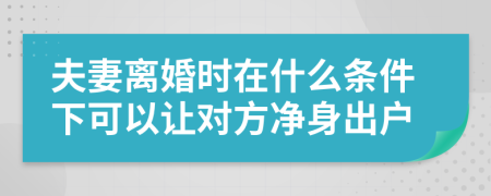 夫妻离婚时在什么条件下可以让对方净身出户