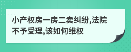 小产权房一房二卖纠纷,法院不予受理,该如何维权