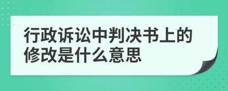 行政诉讼中判决书上的修改是什么意思