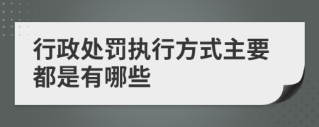 行政处罚执行方式主要都是有哪些