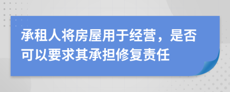 承租人将房屋用于经营，是否可以要求其承担修复责任