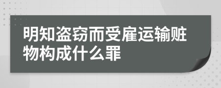 明知盗窃而受雇运输赃物构成什么罪