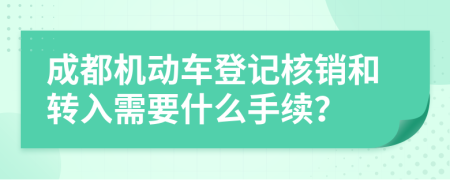 成都机动车登记核销和转入需要什么手续？