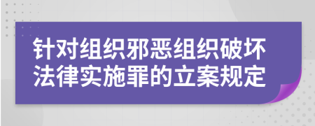 针对组织邪恶组织破坏法律实施罪的立案规定