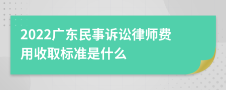 2022广东民事诉讼律师费用收取标准是什么