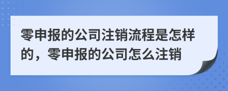 零申报的公司注销流程是怎样的，零申报的公司怎么注销