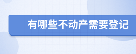有哪些不动产需要登记