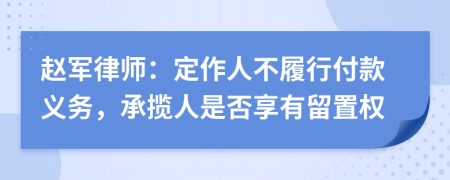 赵军律师：定作人不履行付款义务，承揽人是否享有留置权