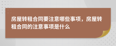 房屋转租合同要注意哪些事项，房屋转租合同的注意事项是什么