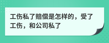 工伤私了赔偿是怎样的，受了工伤，和公司私了