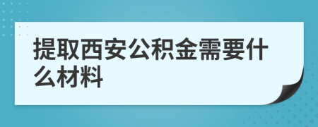 提取西安公积金需要什么材料