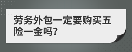 劳务外包一定要购买五险一金吗？