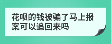 花呗的钱被骗了马上报案可以追回来吗