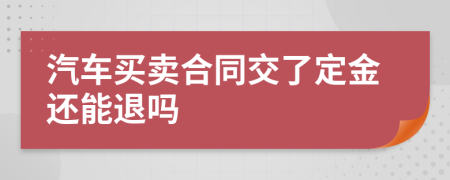 汽车买卖合同交了定金还能退吗