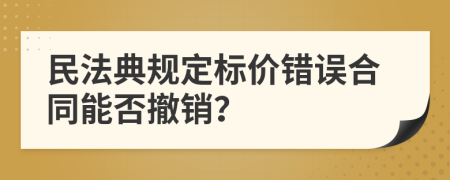 民法典规定标价错误合同能否撤销？