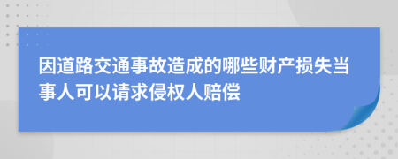 因道路交通事故造成的哪些财产损失当事人可以请求侵权人赔偿