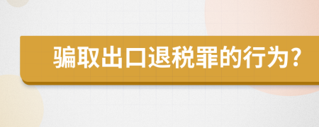 骗取出口退税罪的行为?