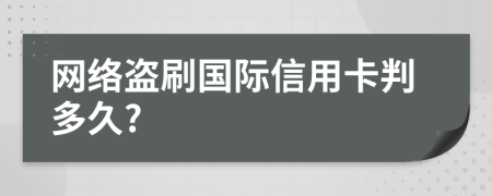 网络盗刷国际信用卡判多久?