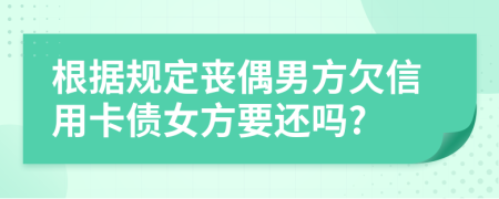 根据规定丧偶男方欠信用卡债女方要还吗?