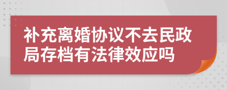 补充离婚协议不去民政局存档有法律效应吗