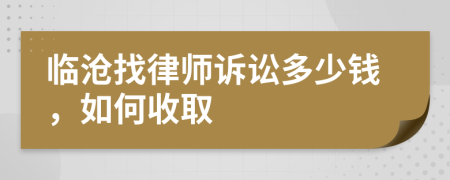 临沧找律师诉讼多少钱，如何收取