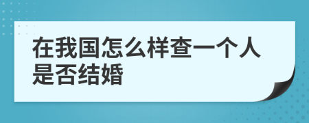 在我国怎么样查一个人是否结婚