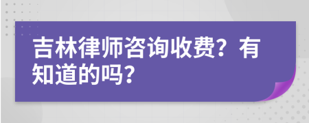 吉林律师咨询收费？有知道的吗？