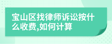 宝山区找律师诉讼按什么收费,如何计算