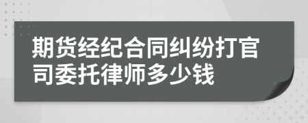 期货经纪合同纠纷打官司委托律师多少钱