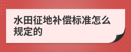 水田征地补偿标准怎么规定的