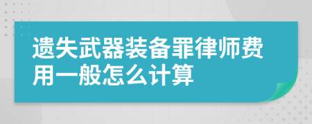 遗失武器装备罪律师费用一般怎么计算