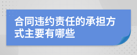 合同违约责任的承担方式主要有哪些