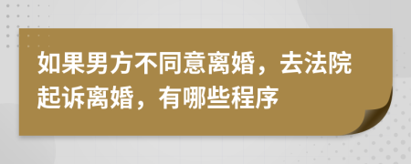 如果男方不同意离婚，去法院起诉离婚，有哪些程序