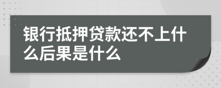 银行抵押贷款还不上什么后果是什么