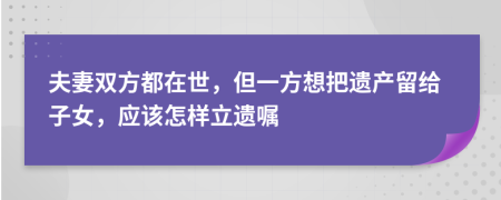夫妻双方都在世，但一方想把遗产留给子女，应该怎样立遗嘱