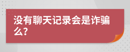 没有聊天记录会是诈骗么？